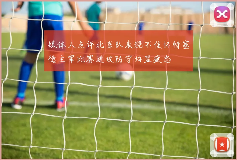 媒体人点评北京队表现不佳怀特塞德主宰比赛进攻防守均显疲态