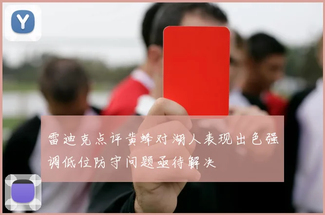 雷迪克点评黄蜂对湖人表现出色强调低位防守问题亟待解决