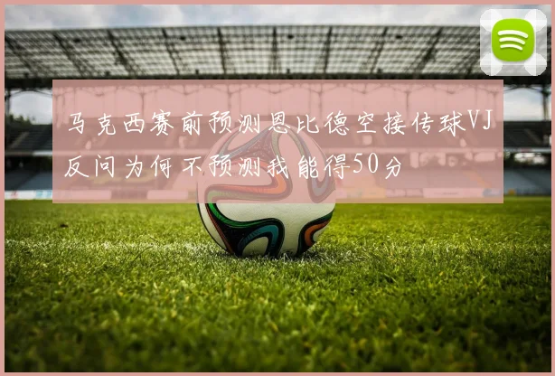 马克西赛前预测恩比德空接传球VJ反问为何不预测我能得50分