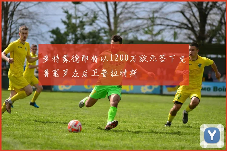 多特蒙德即将以1200万欧元签下克鲁塞罗左后卫普拉特斯