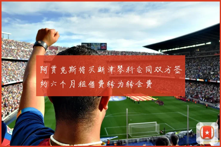 阿贾克斯将买断津琴科合同双方签约六个月租借费转为转会费