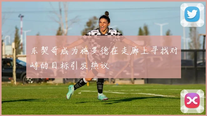 东契奇成为施罗德在走廊上寻找对峙的目标引发热议