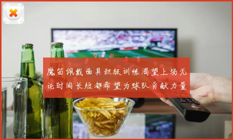 魔笛佩戴面具积极训练渴望上场无论时间长短都希望为球队贡献力量