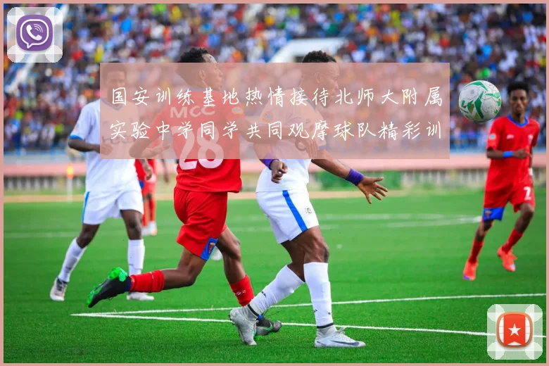 国安训练基地热情接待北师大附属实验中学同学共同观摩球队精彩训练活动