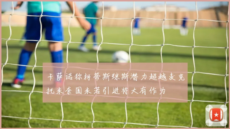 卡萨诺称柯蒂斯琼斯潜力超越麦克托米奈国米若引进将大有作为